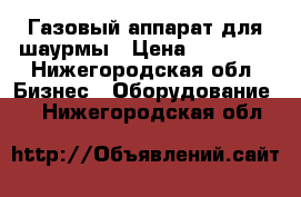 Газовый аппарат для шаурмы › Цена ­ 15 000 - Нижегородская обл. Бизнес » Оборудование   . Нижегородская обл.